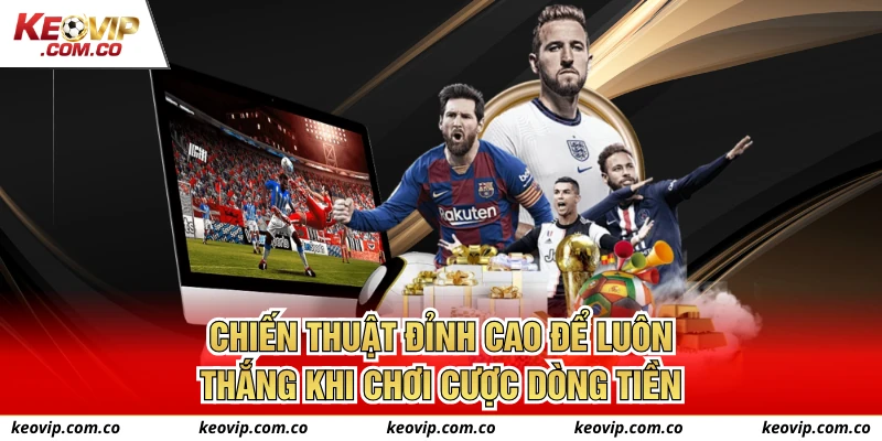 Chiến thuật đỉnh cao để luôn thắng khi chơi cược dòng tiền