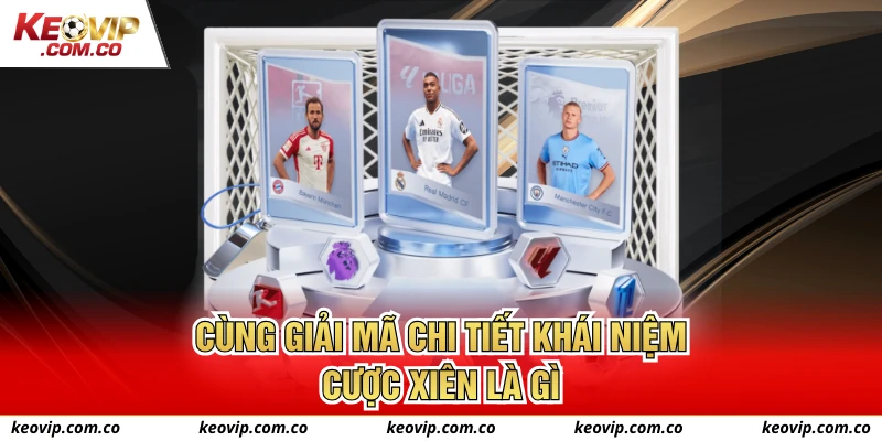 Cùng giải mã chi tiết khái niệm cược xiên là gì