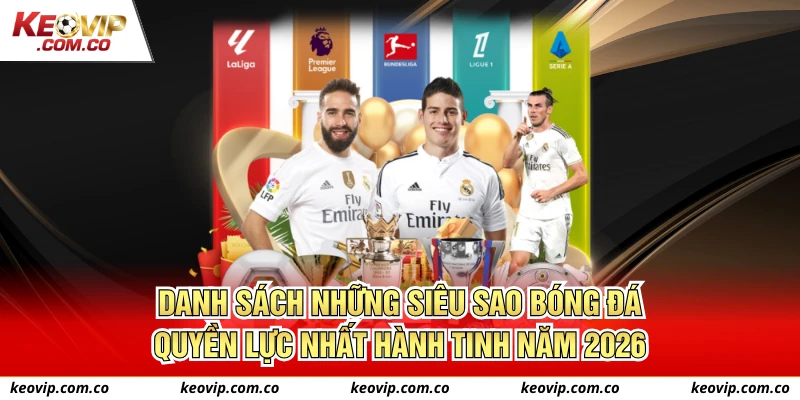 Danh sách những siêu sao bóng đá quyền lực nhất hành tinh năm 2026