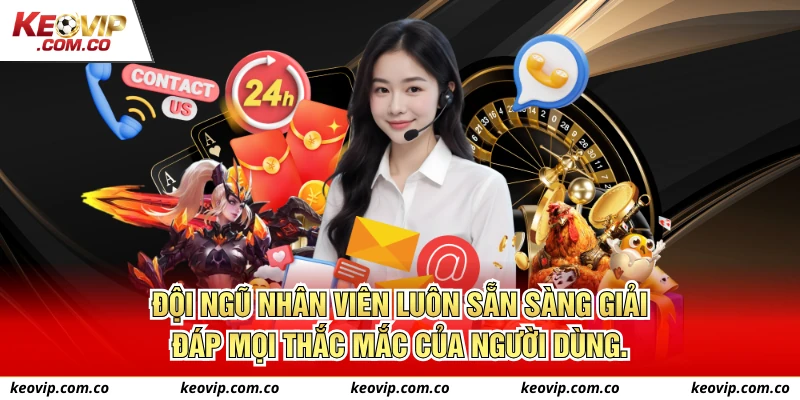 Đội ngũ nhân viên luôn sẵn sàng giải đáp mọi thắc mắc của người dùng.