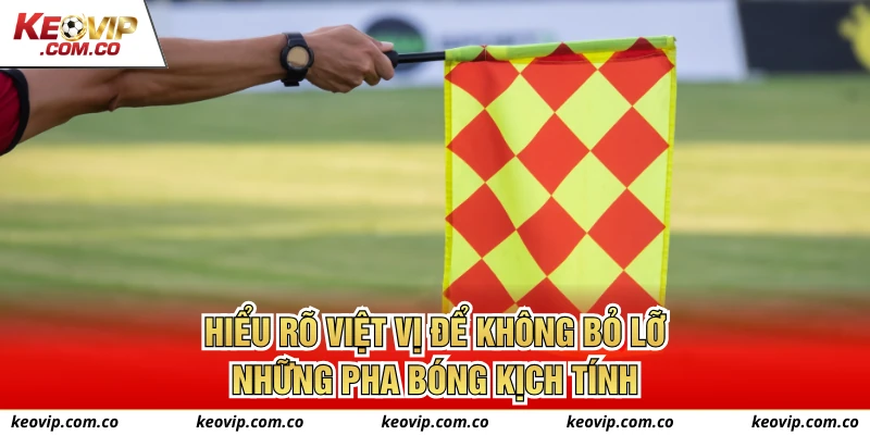 Hiểu rõ Việt vị để không bỏ lỡ những pha bóng kịch tính