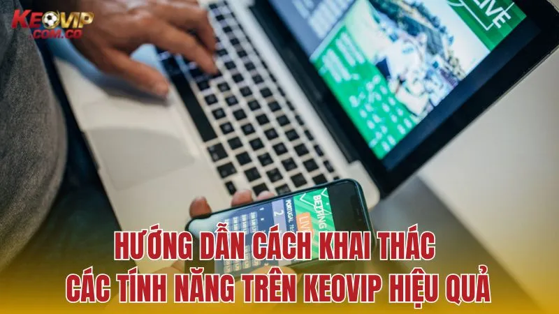 Hướng dẫn cách sử dụng thành thạo các tính năng tại KEOVIP