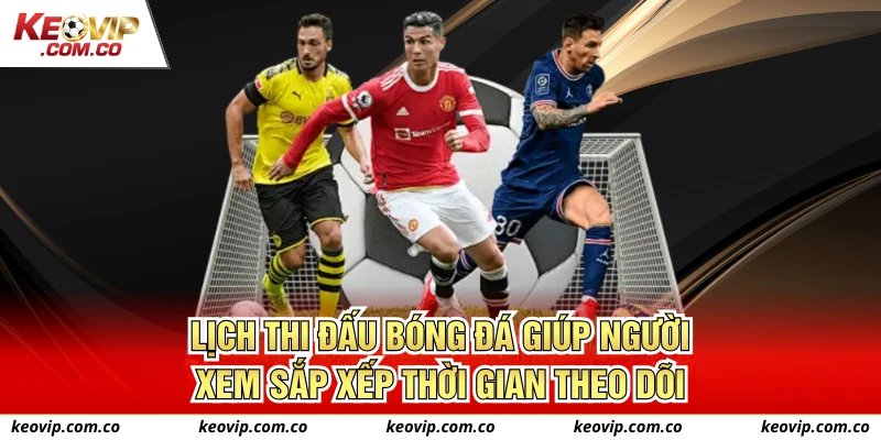 Lịch thi đấu bóng đá giúp người xem sắp xếp thời gian theo dõi