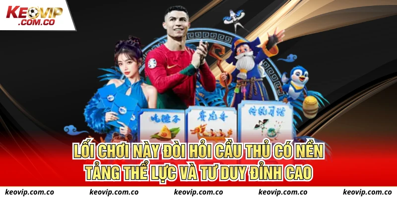 Lối chơi này đòi hỏi cầu thủ có nền tảng thể lực và tư duy đỉnh cao