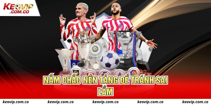 Nắm chắc nền tảng để tránh sai lầm