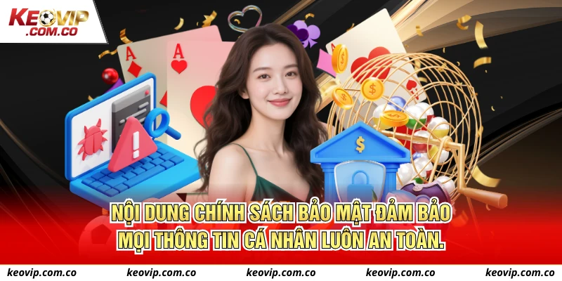 Nội dung Chính sách bảo mật đảm bảo mọi thông tin cá nhân luôn an toàn.