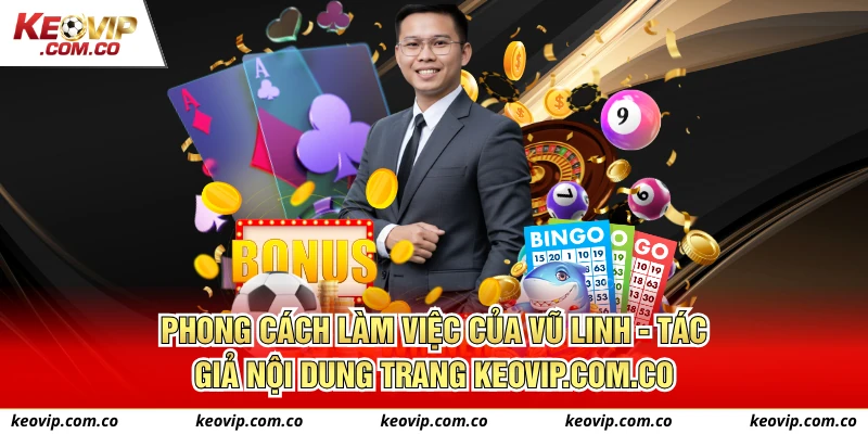 Phong cách làm việc của Vũ Linh - Tác giả nội dung trang keovip.com.co