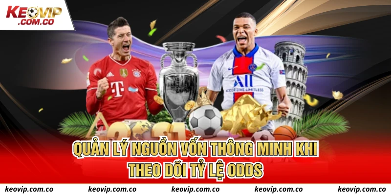 Quản lý nguồn vốn thông minh khi theo dõi tỷ lệ odds