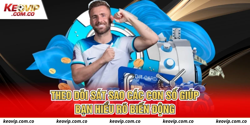 Theo dõi sát sao các con số giúp bạn hiểu rõ biến động