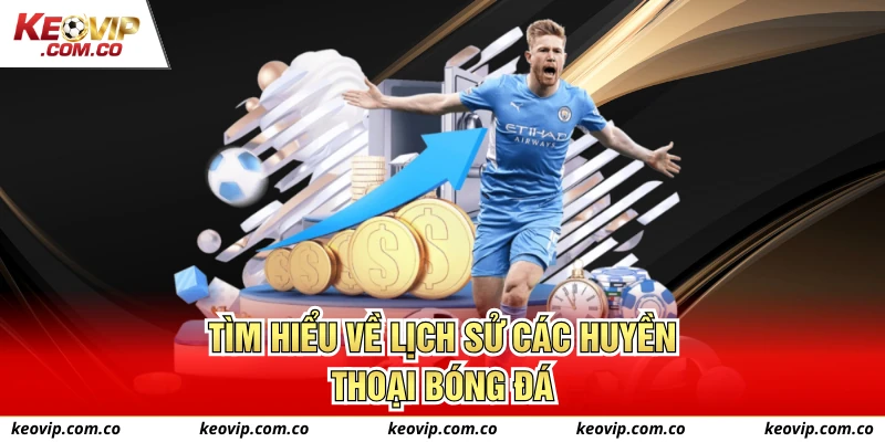 Tìm hiểu về lịch sử các huyền thoại bóng đá